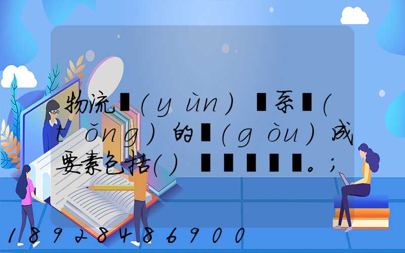 物流運(yùn)輸系統(tǒng)的構(gòu)成要素包括()。